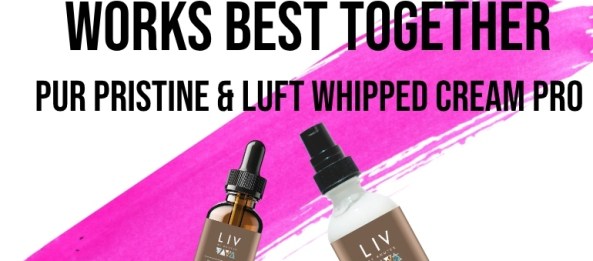 LIV by kNutek PUR Pristine Serum & LUFT  Whipped Pro Cream Working Together
